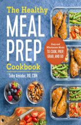 The Healthy Meal Prep Cookbook: Easy and Wholesome Meals to Cook, Prep, Grab, and Go by Toby Amidor Paperback Book