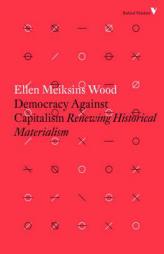 Democracy Against Capitalism: Renewing Historical Materialism by Ellen Meiksins Wood Paperback Book
