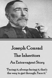 Joseph Conrad - The Inheritors, an Extravagent Story: Facing It, Always Facing It, That's the Way to Get Through. Face It. by Joseph Conrad Paperback Book