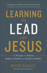 Learning to Lead Like Jesus: 11 Principles to Help You Serve, Inspire, and Equip Others by Boyd Bailey Paperback Book