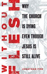 Without Flesh: Why the Church Is Dying Even Though Jesus Is Still Alive by Jonathan Fisk Paperback Book
