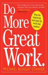 Do More Great Work: Stop the Busywork. Start the Work That Matters. by Michael Bungay Stanier Paperback Book