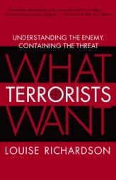 What Terrorists Want: Understanding the Enemy, Containing the Threat by Louise Richardson Paperback Book