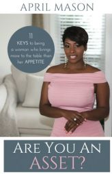 Are You An Asset?: 11 Keys To Being A Woman Who Brings More To The Table Than Her Appetite by Mason April Paperback Book