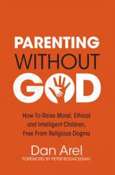 Parenting Without God: How to Raise Moral, Ethical and Intelligent Children, Free from Religious Dogma by Dan Arel Paperback Book