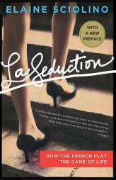 La Seduction: How the French Play the Game of Life by Elaine Sciolino Paperback Book