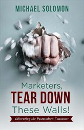 Marketers, Tear Down These Walls!: Liberating the Postmodern Consumer by Michael Solomon Paperback Book