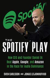 The Spotify Play: How CEO and Founder Daniel Ek Beat Apple, Google, and Amazon in the Race for Audio Dominance by Sven Carlsson Paperback Book