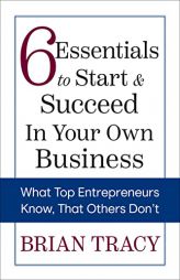 6 Essentials to Start & Succeed in Your Own Business: What Top Entrepreneurs Know, That Others Don't by Brian Tracy Paperback Book