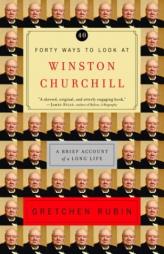 Forty Ways to Look at Winston Churchill: A Brief Account of a Long Life by Gretchen Rubin Paperback Book