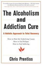 The Alcoholism & Addiction Cure: A Holistic Approach to Total Recovery by Chris Prentiss Paperback Book