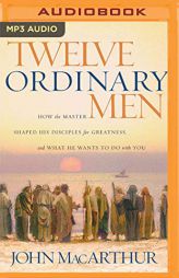 Twelve Ordinary Men: How the Master Shaped His Disciples for Greatness, and What He Wants to Do with You by John MacArthur Paperback Book