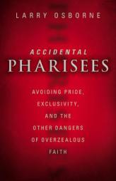 Accidental Pharisees: Avoiding Pride, Exclusivity, and the Other Dangers of Overzealous Faith by Larry Osborne Paperback Book