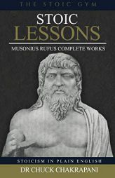 Stoic Lessons: Musonius Rufus' Complete Works (Stoicism in Plain English) (Volume 6) by Chuck Chakrapani Paperback Book