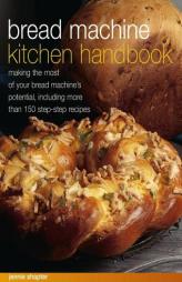 Bread Machine Kitchen Handbook: Making The Most Of Your Bread Machine'S Potential, Including More Than 150 Step-By-Step Recipes by Jennie Shapter Paperback Book