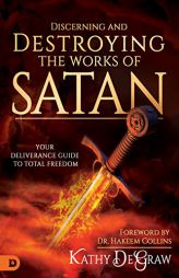 Discerning and Destroying the Works of Satan: Your Deliverance Guide to Total Freedom by Kathy DeGraw Paperback Book