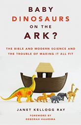 Baby Dinosaurs on the Ark?: The Bible and Modern Science and the Trouble of Making It All Fit by Janet Ray Paperback Book