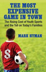 The Most Expensive Game in Town: The Rising Cost of Youth Sports and the Toll on Today's Families by Mark Hyman Paperback Book