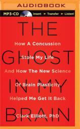 The Ghost in My Brain: How a Concussion Stole My Life and How the New Science of Brain Plasticity Helped Me Get It Back by Clark Elliott Paperback Book