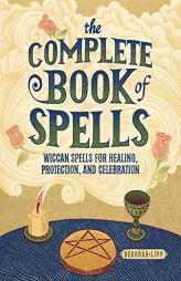 The Complete Book of Spells: Wiccan Spells for Healing, Protection, and Celebration by Deborah Lipp Paperback Book