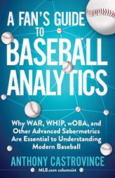 A Fan's Guide to Baseball Analytics: Why War, Whip, Woba, and Other Advanced Sabermetrics Are Essential to Understanding Modern Baseball by Anthony Castrovince Paperback Book