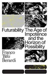 Futurability: The Age of Impotence and the Horizon of Possibility by Francesco Berardi Paperback Book