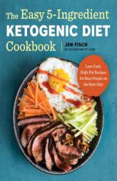 The Easy 5-Ingredient Ketogenic Diet Cookbook: Low-Carb, High-Fat Recipes for Busy People on the Keto Diet by Jen Fisch Paperback Book
