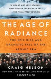 The Age of Radiance: The Epic Rise and Dramatic Fall of the Atomic Era by Craig Nelson Paperback Book