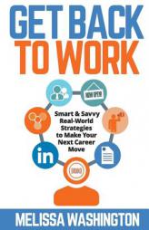 Get Back to Work - Smart & Savvy Real-World Strategies to Make Your Next Career Move by Melissa Washington Paperback Book