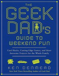 The Geek Dad's Guide to Weekend Fun: Cool Hacks, Cutting-Edge Games, and More Awesome Projects for the Whole Family by Ken Denmead Paperback Book