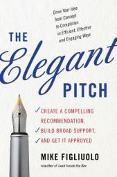 The Elegant Pitch: Create a Compelling Recommendation, Build Broad Support, and Get It Approved by Mike Figliuolo Paperback Book