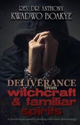 DELIVERANCE from WITCHCRAFT & FAMILIAR SPIRITS: A PRACTICAL PERSPECTIVE: Dealing with Witch-Demonology by Rev Dr Anthony Kwadwo Boakye Paperback Book
