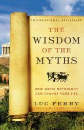 The Wisdom of the Myths: How Greek Mythology Can Change Your Life by Luc Ferry Paperback Book