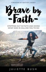 Brave by Faith: Stepping Out In Faith And Doing What God is Calling You To Do by Juliette Bush Paperback Book