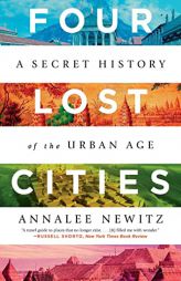 Four Lost Cities: A Secret History of the Urban Age by Annalee Newitz Paperback Book
