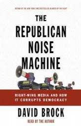 The Republican Noise Machine: Right-Wing Media and How It Corrupts Democracy by David Brock Paperback Book