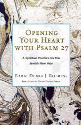 Opening Your Heart with Psalm 27: A Spiritual Practice for the Jewish New Year by Debra J. Robbins Paperback Book