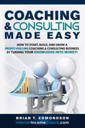 Coaching and Consulting Made Easy: How to Start, Build, and Grow A Profit-Pulling Coaching Business by Turning Your Knowledge Into Money! (Marketing M by Brian T. Edmondson Paperback Book