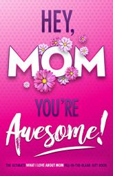 Hey, Mom You're Awesome! The Ultimate What I Love about Mom Fill-In-the-Blank Gift Book: (Things I Love about You Book for Mom | Prompted Fill in Blan by Beyond Blond Books Paperback Book
