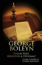 George Boleyn: Tudor Poet, Courtier & Diplomat by Claire Ridgway Paperback Book