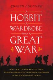 A Hobbit, a Wardrobe, and a Great War: How J.R.R. Tolkien and C.S. Lewis Rediscovered Faith, Friendship, and Heroism in the Cataclysm of 1914-1918 by Joseph Loconte Paperback Book