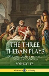 The Three Theban Plays: Antigone - Oedipus the King - Oedipus at Colonus by Sophocles Paperback Book