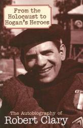 From the Holocaust to Hogan's Heroes: An Autobiography of Robert Clary by Robert Clary Paperback Book