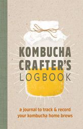Kombucha Crafter's Logbook: A Journal to Track and Record Your Kombucha Home Brews by Angelica Kelly Paperback Book