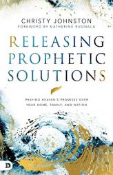 Deploying Prophetic Prayer: Releasing Heaven's Solutions for Your Home, Family, and Nation by Christy Johnston Paperback Book