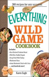 The Everything Wild Game Cookbook: From Fowl And Fish to Rabbit And Venison--300 Recipes for Home-cooked Meals (Everything: Cooking) by Karen Eagle Paperback Book
