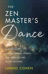The Zen Master's Dance: A Guide to Understanding Dogen and Who You Are in the Universe by Jundo Cohen Paperback Book