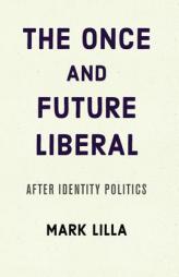 The Once and Future Liberal: After Identity Politics by Mark Lilla Paperback Book