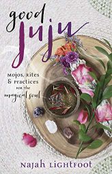 Good Juju: Mojos, Rites & Practices for the Magical Soul by Najah Lightfoot Paperback Book