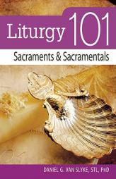Liturgy 101: Sacraments and Sacramentals by Daniel G. Van Slyke Paperback Book